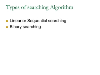 Types of searching Algorithm
 Linear or Sequential searching
 Binary searching
 