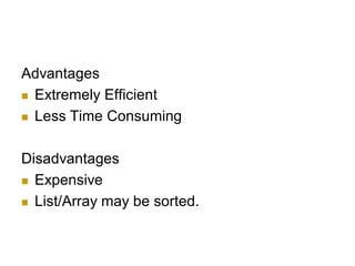 Advantages
 Extremely Efficient
 Less Time Consuming
Disadvantages
 Expensive
 List/Array may be sorted.
 