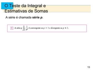 13
O Teste da Integral e
Estimativas de Somas
A série é chamada série p.
 