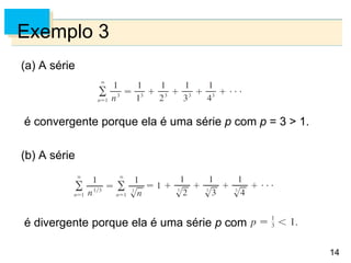14
Exemplo 3
(a) A série
é convergente porque ela é uma série p com p = 3 > 1.
(b) A série
é divergente porque ela é uma série p com
 