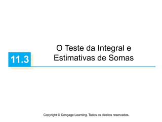Copyright © Cengage Learning. Todos os direitos reservados.
11.3
O Teste da Integral e
Estimativas de Somas
 