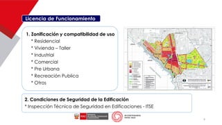 Licencia de Funcionamiento
1. Zonificación y compatibilidad de uso
* Residencial
* Vivienda – Taller
* Industrial
* Comercial
* Pre Urbana
* Recreación Publica
* Otros
2. Condiciones de Seguridad de la Edificación
* Inspección Técnica de Seguridad en Edificaciones - ITSE
8
 