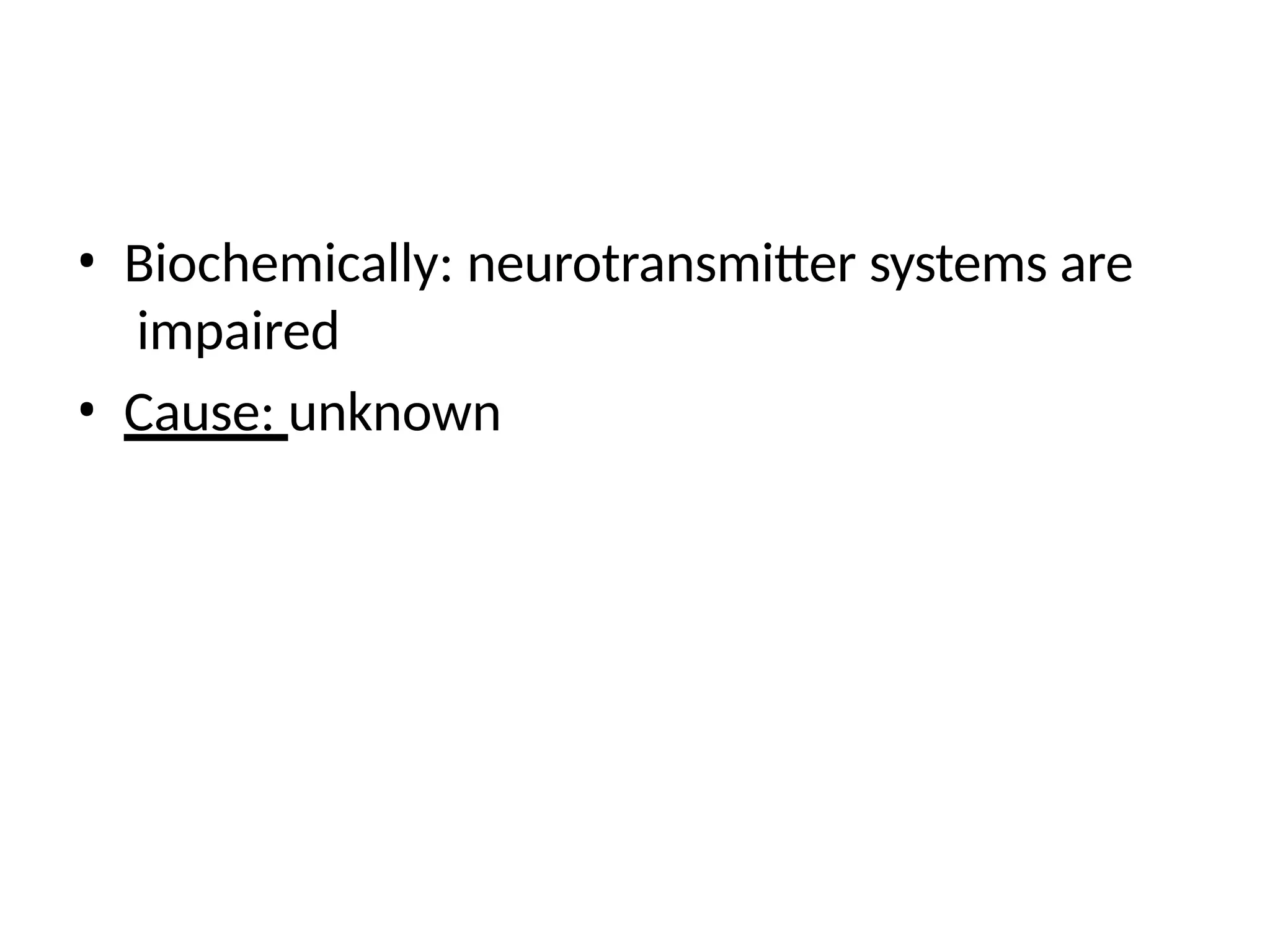 • Biochemically: neurotransmitter systems are
impaired
• Cause: unknown
 
