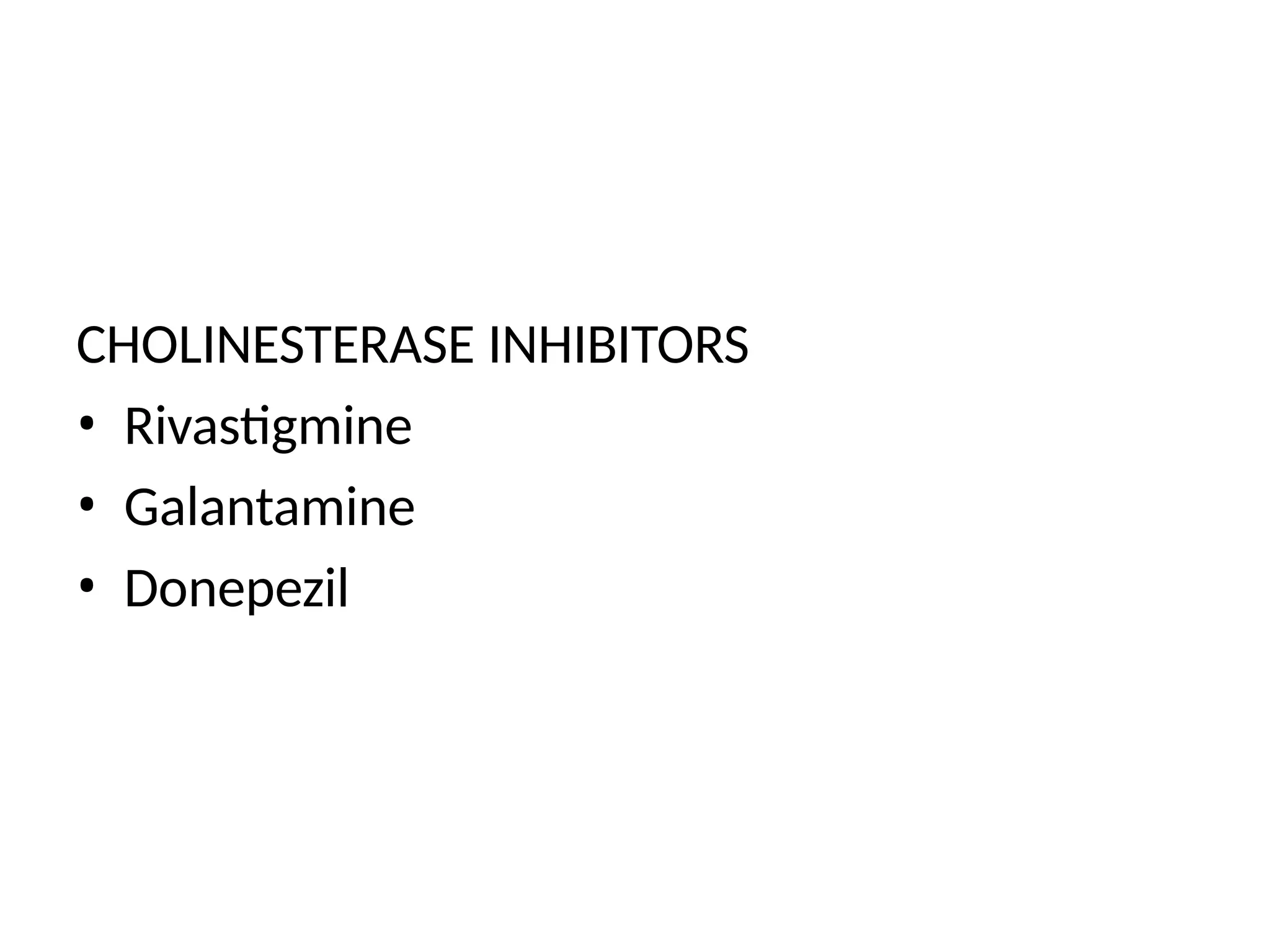 CHOLINESTERASE INHIBITORS
• Rivastigmine
• Galantamine
• Donepezil
 