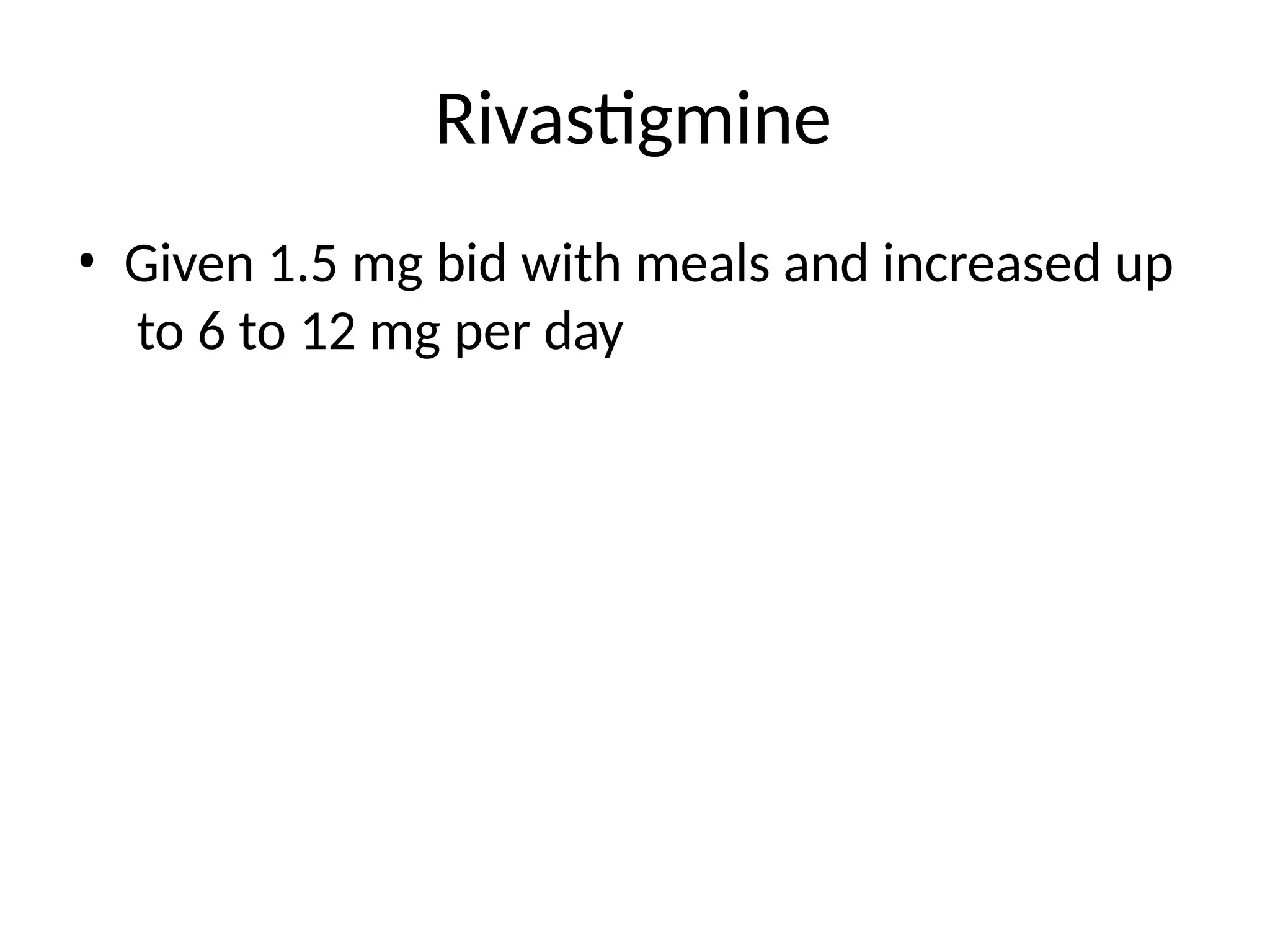 Rivastigmine
• Given 1.5 mg bid with meals and increased up
to 6 to 12 mg per day
 