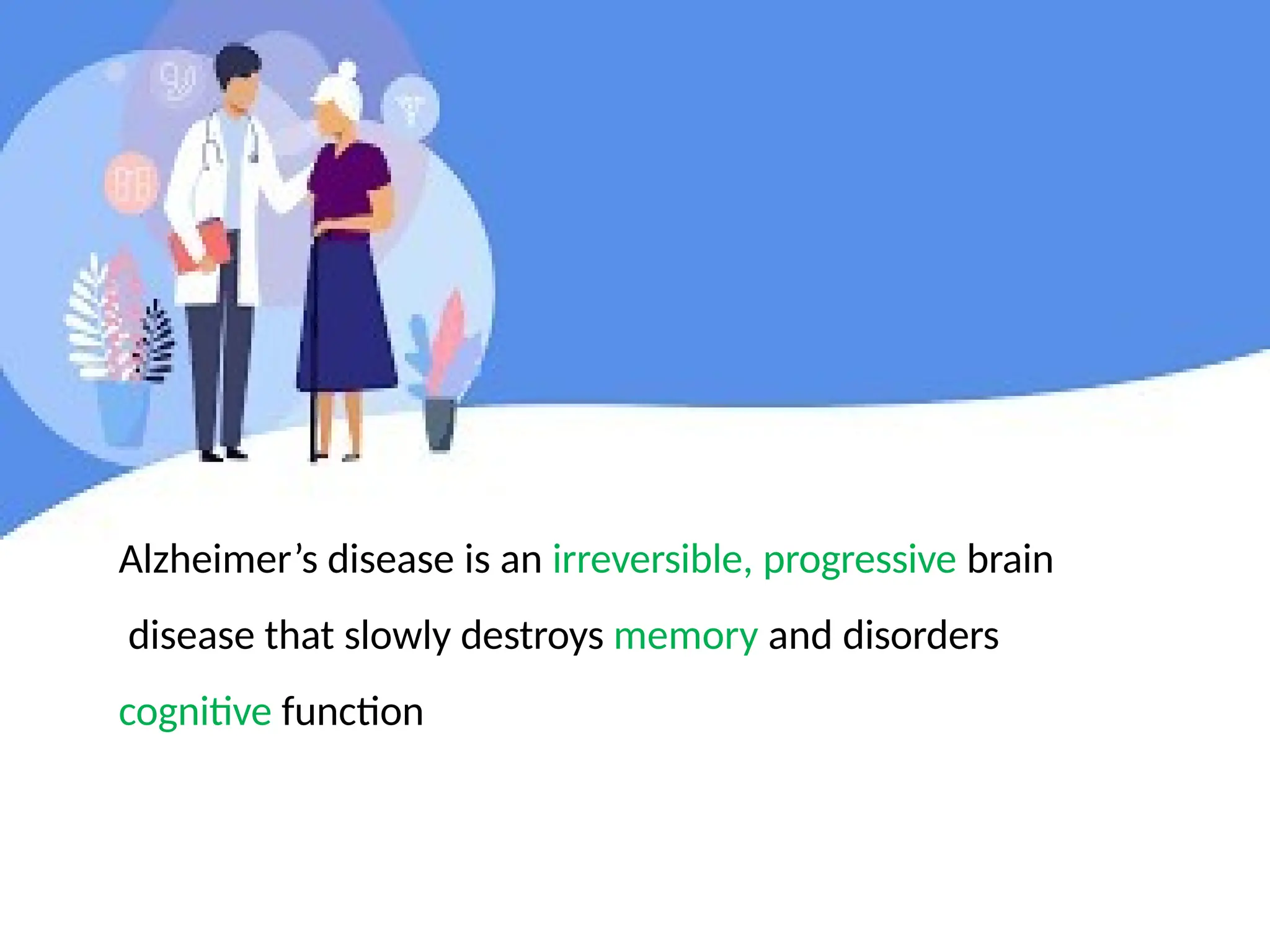 Alzheimer’s disease is an irreversible, progressive brain
disease that slowly destroys memory and disorders
cognitive function
 