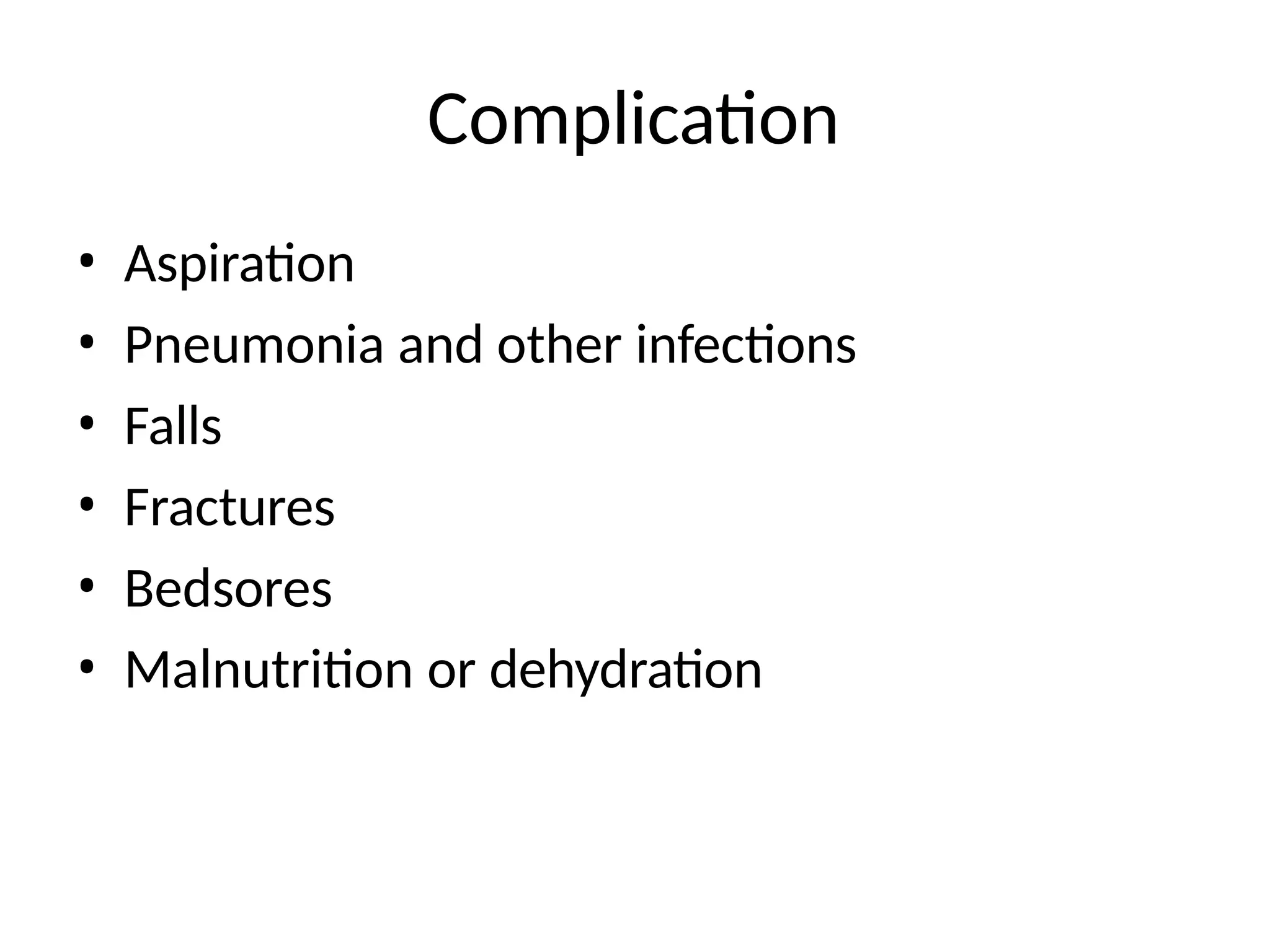 Complication
• Aspiration
• Pneumonia and other infections
• Falls
• Fractures
• Bedsores
• Malnutrition or dehydration
 