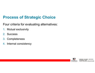 Process of Strategic Choice
Four criteria for evaluating alternatives:
1. Mutual exclusivity
2. Success
3. Completeness
4. Internal consistency
 