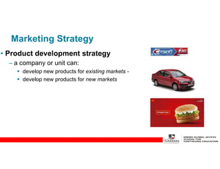 Marketing Strategy
• Product development strategy
– a company or unit can:
 develop new products for existing markets -
 develop new products for new markets
 