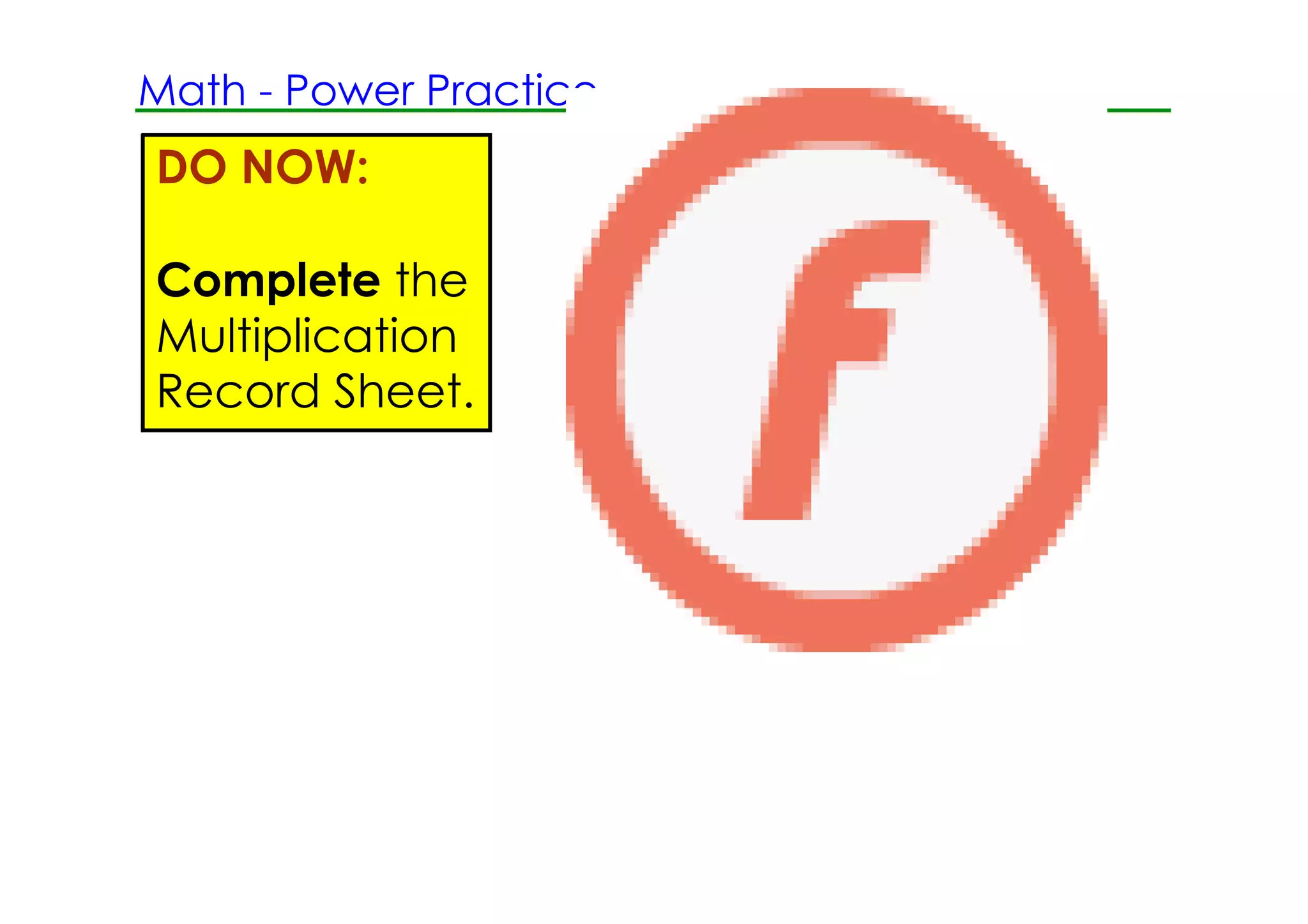 Math ­ Power Practice
DO NOW:

Complete the
Multiplication
Record Sheet.
 