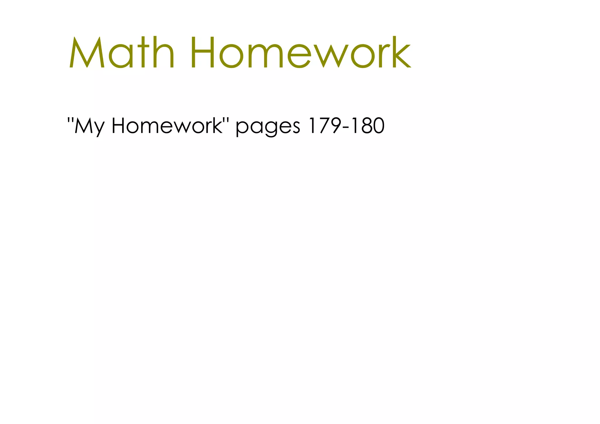 Math Homework
"My Homework" pages 179­180
 