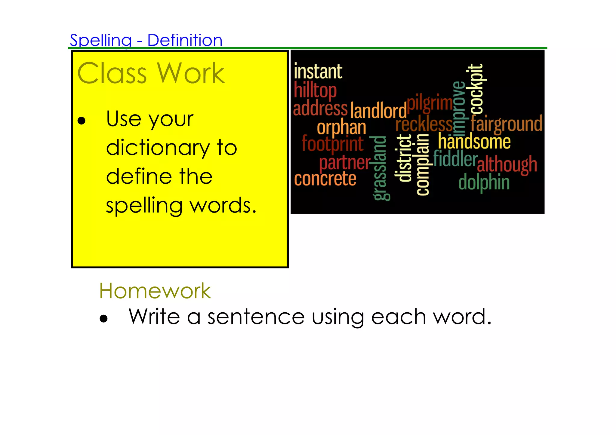 Spelling ­ Definition

Class Work
• Use your
  dictionary to
  define the
  spelling words.


   Homework
   • Write a sentence using each word.
 