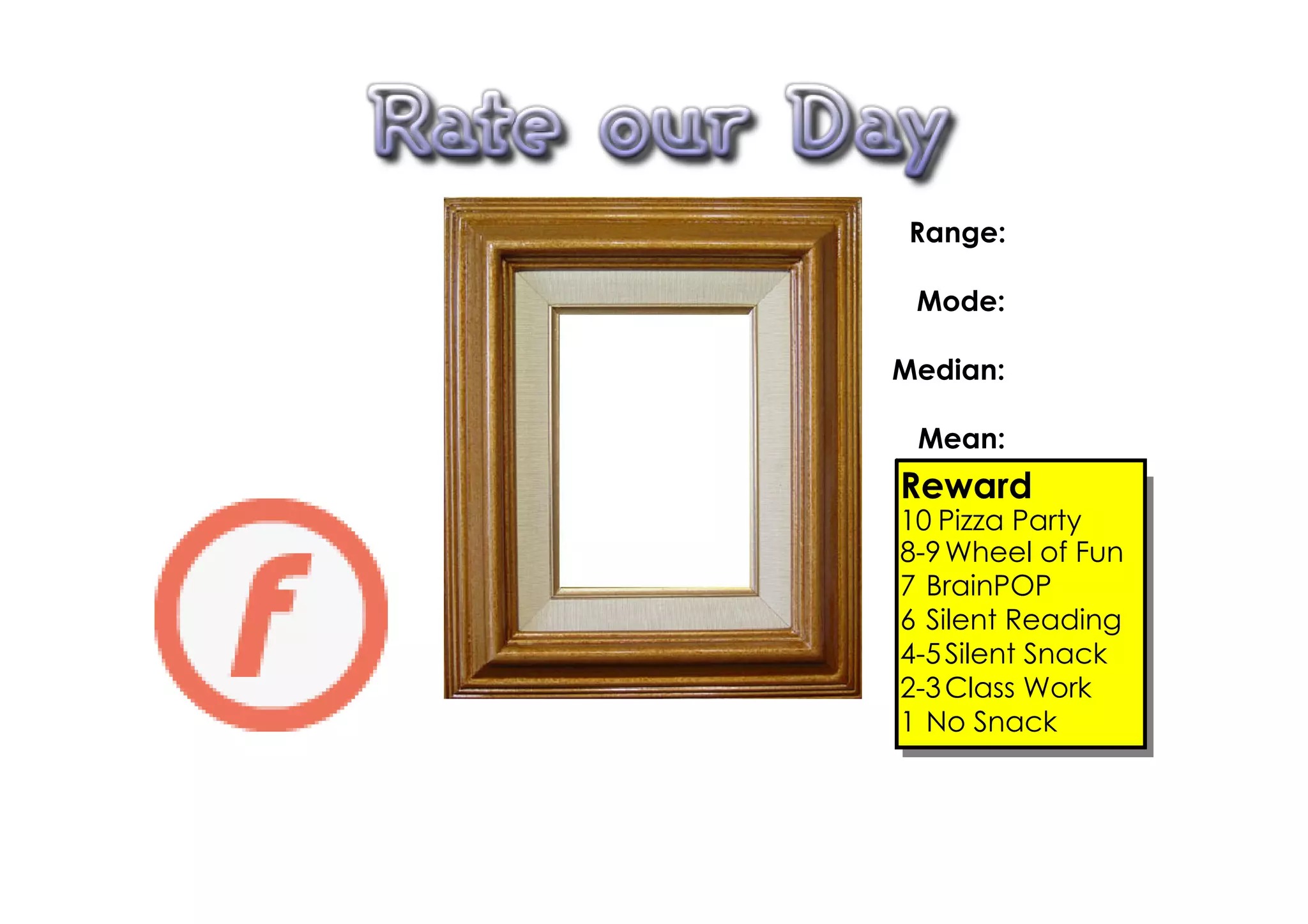 Range:

 Mode:

Median:

 Mean:
Reward
10 Pizza Party
8­9 Wheel of Fun
7 BrainPOP
6 Silent Reading
4­5 Silent Snack
2­3 Class Work
1 No Snack
 