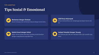 TI PS ADAP TA SI
Tips Sosial & Emosional
Berteman dengan Terbuka
Berani menyapa dan berkenalan duluan dengan teman baru
Aktif Kerja Kelompok
Belajar berkontribusi dan menghargai pendapat teman satu
tim
Kelola Emosi dengan Sehat
Wajar merasa cemas atau kesal, penting untuk bicarakan
dengan orang dewasa yang dipercaya
Hadapi Masalah dengan Tenang
Cari bantuan guru BK atau wali kelas kalau ada masalah yang
berat
MPLS RAMAH 2026/2027 23
 