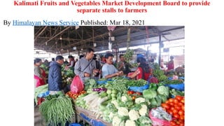Kalimati Fruits and Vegetables Market Development Board to provide
separate stalls to farmers
By Himalayan News Service Published: Mar 18, 2021
 