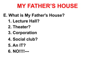 MY FATHER’S HOUSE
E. What is My Father's House?
1. Lecture Hall?
2. Theater?
3. Corporation
4. Social club?
5. An IT?
6. NO!!!!---
 