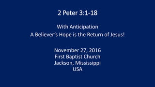 2 Peter 3:1-18
With Anticipation
A Believer’s Hope is the Return of Jesus!
November 27, 2016
First Baptist Church
Jackson, Mississippi
USA
 