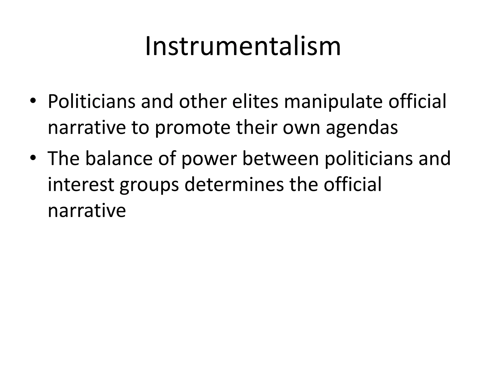 Instrumentalism
• Politicians and other elites manipulate official
  narrative to promote their own agendas
• The balance of power between politicians and
  interest groups determines the official
  narrative
 