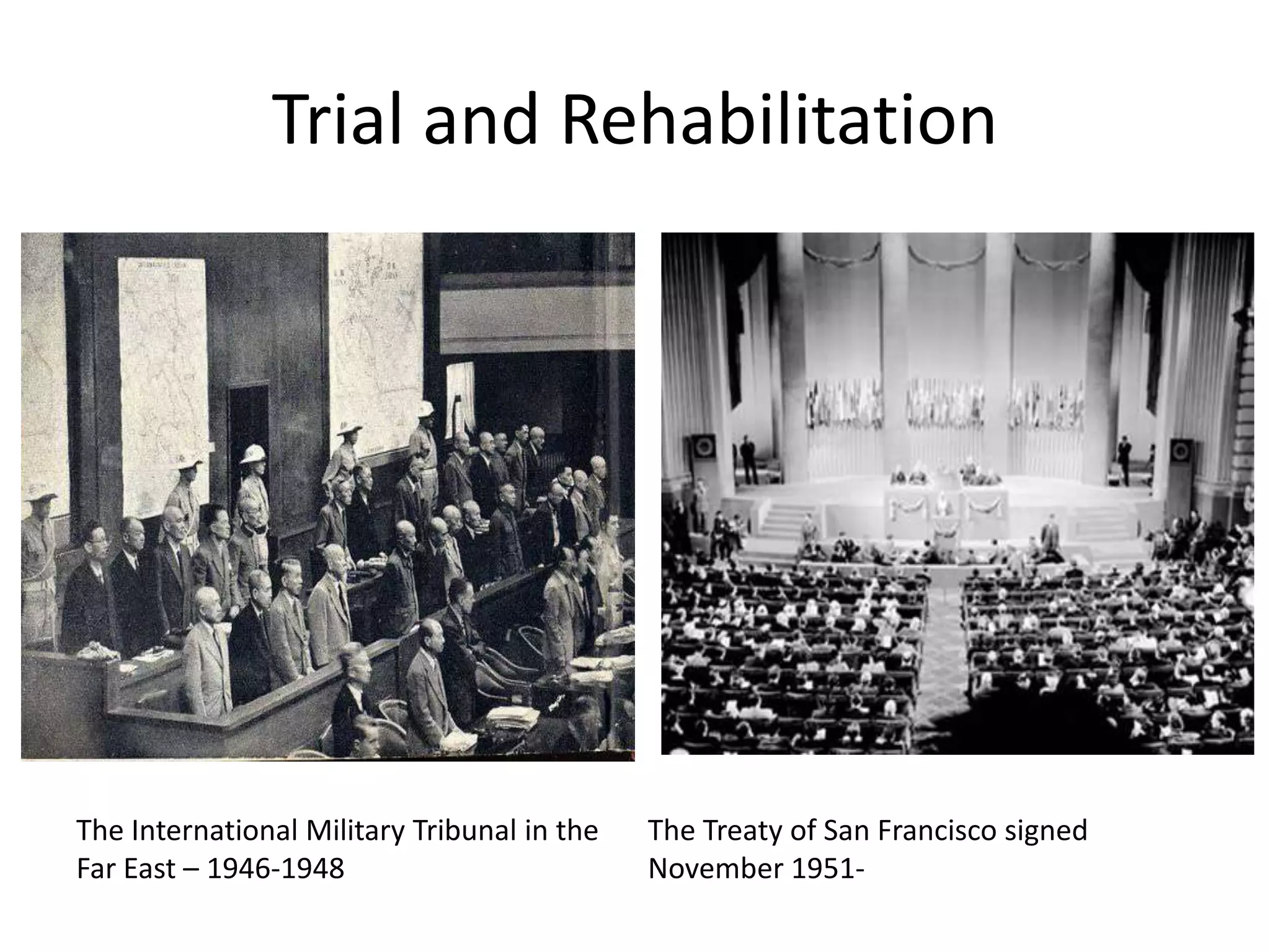 Trial and Rehabilitation




The International Military Tribunal in the   The Treaty of San Francisco signed
Far East – 1946-1948                         November 1951-
 