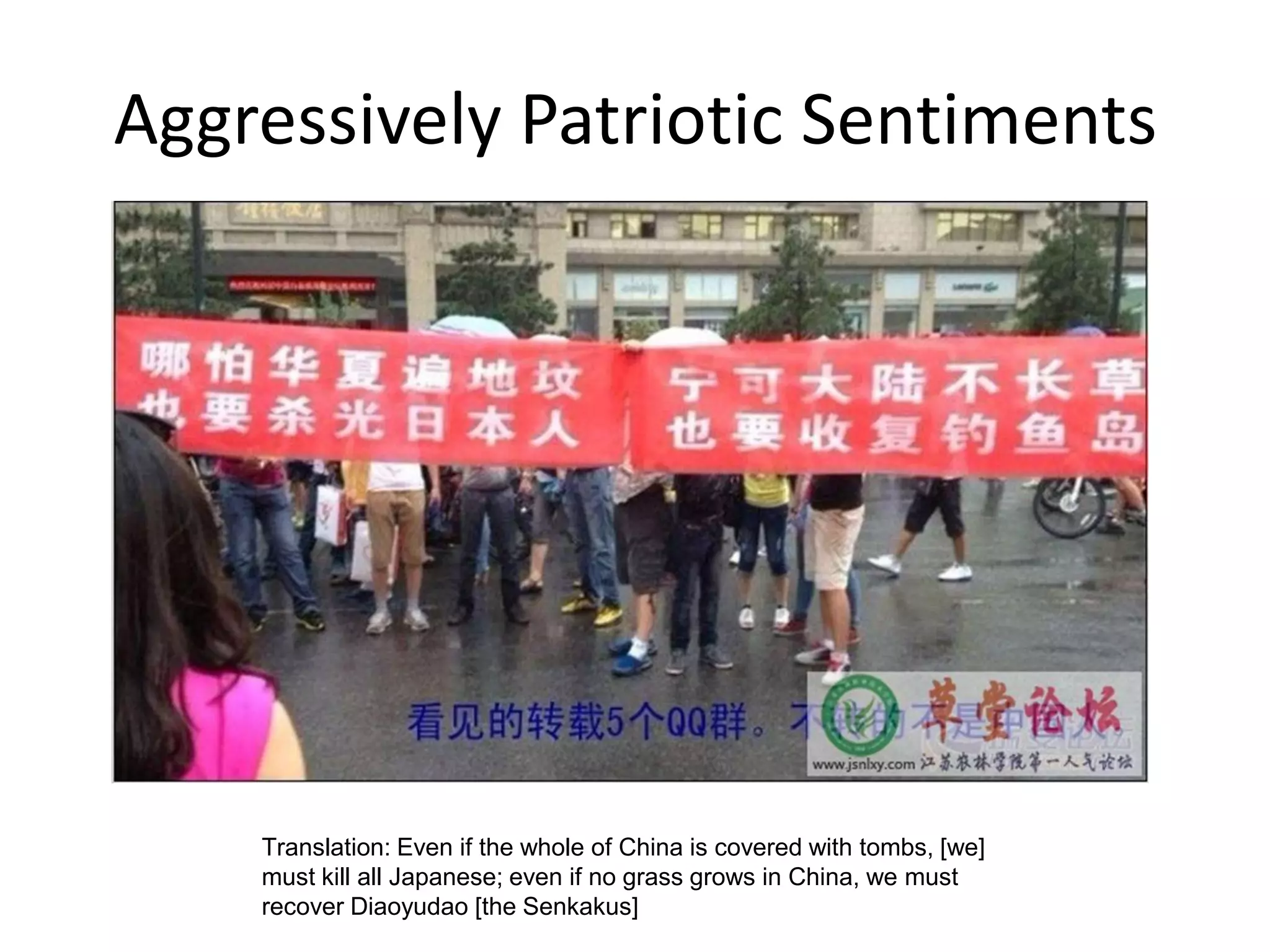 Aggressively Patriotic Sentiments




    Translation: Even if the whole of China is covered with tombs, [we]
    must kill all Japanese; even if no grass grows in China, we must
    recover Diaoyudao [the Senkakus]
 