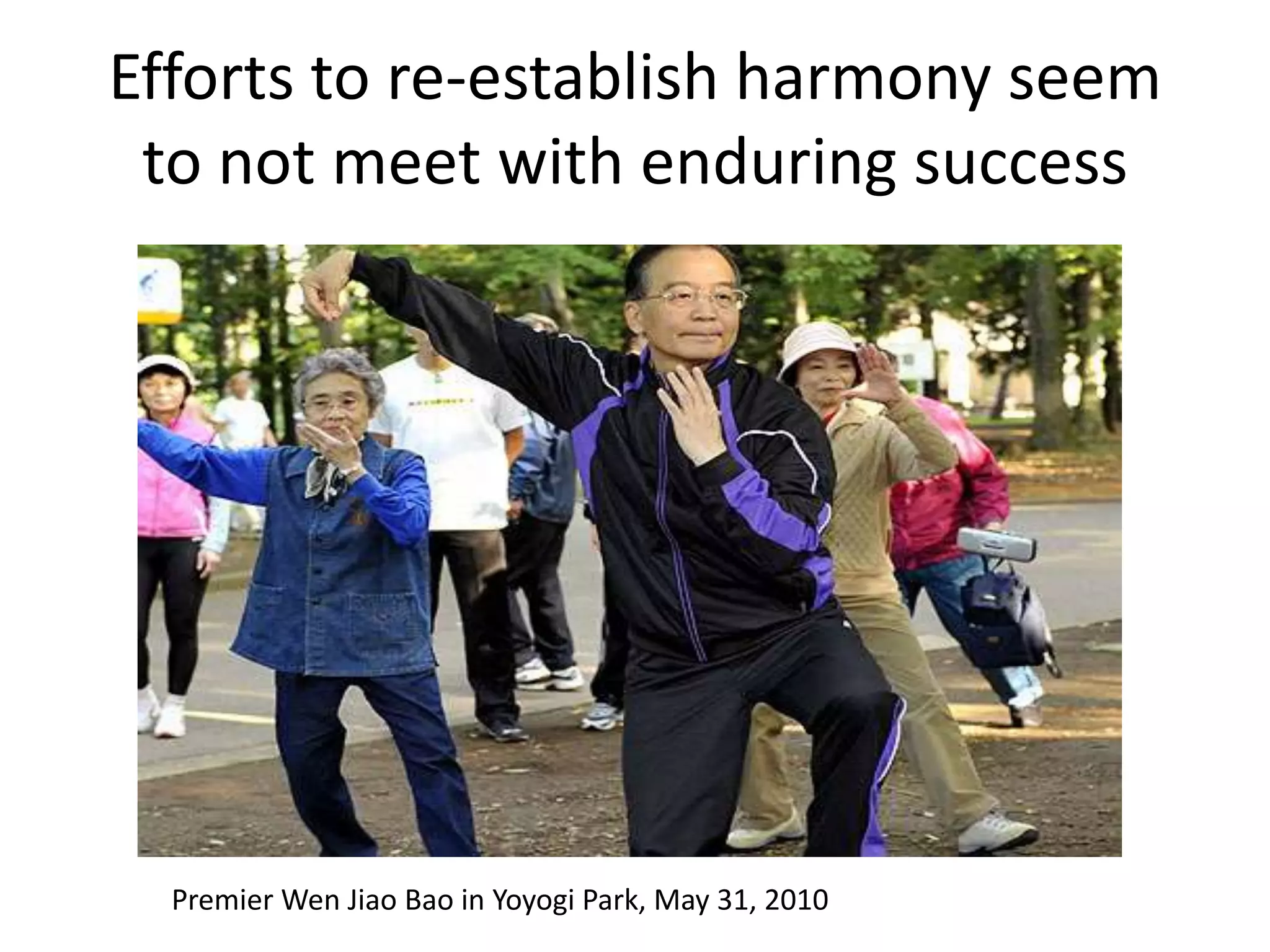 Efforts to re-establish harmony seem
 to not meet with enduring success




  Premier Wen Jiao Bao in Yoyogi Park, May 31, 2010
 