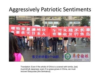 Aggressively Patriotic Sentiments




    Translation: Even if the whole of China is covered with tombs, [we]
    must kill all Japanese; even if no grass grows in China, we must
    recover Diaoyudao [the Senkakus]
 