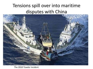 Tensions spill over into maritime
      disputes with China




The 2010 Trawler Incident
 