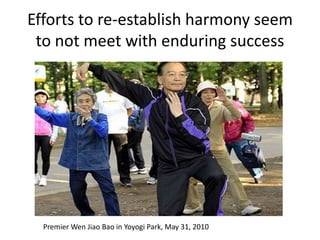 Efforts to re-establish harmony seem
 to not meet with enduring success




  Premier Wen Jiao Bao in Yoyogi Park, May 31, 2010
 