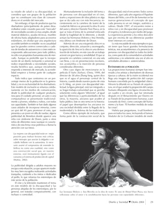 Diseño y Sociedad Otoño 2004 29
su estado de salud o su discapacidad, se
considera que son grupos de la población
que no constituyen una clase de consumi-
dores en el sentido del mercado.
Sin embargo, el tipo de productos que los
diseñadores (principalmente de países desa-
rrollados) están creando para este "mercado"
de necesidades sociales es muy amplio, desde
material didáctico, ayudas técnicas, muebles
de oficina hasta adaptadores para accesorios
estándares, sin olvidar que una arquitectura
accesible también es rentable: no es casualidad
que los grandes centros comerciales o cade-
nas de tiendas de autoservicio o cines estén in-
corporando adecuaciones para todo público,
no sólo con propósitos humanistas sino de mer-
cado. Aunque es preferible que la incorpo-
ración de un diseño incluyente o universal se
realice respondiendo a necesidades sociales,
resulta benéfico que, aunque inicialmente
responda a intereses de mercado, la accesibi-
lidad empiece a formar parte de cualquier
espacio.
Todo indica que centrarnos en un por-
centaje menor de la población es la genera-
lidad, y no es exclusividad de los diseñadores.
Este modelo de exclusión se refuerza cotidia-
namente en los medios de comunicación,
desde la publicidad de cualquier producto,
(sea para el cuidado personal, un auto o una
computadora) se presentarán tradicional-
mente a jóvenes, esbeltos y rubios, con todas
sus capacidades. También se han dado algunos
casos aislados de incorporar minorías, como
un spot del IFE para promover el voto, que
presenta a un joven en silla de ruedas; alguna
publicidad de Benetton donde aparece una
niña con síndrome de Down, junto a otros
niños de diferentes razas (aunque es caracte-
rístico de esta firma crear polémica o llamar la
atención con sus fotos).
Las mujeres con discapacidad están en mejor
posición para realizar lecturas más críticas
sobre mensajes que asocian la delgadez o un
cabello brillante con la autoestima. Es nece-
sario asumir el compromiso de entender la
belleza no como una cualidad, sino como
una construcción social que, en nuestro
entorno, está íntimamente ligada con el
consumo y el sistema de producción de capital
(Muñoz, 2002).
La publicidad dirigida a adultos mayores no
escapa a esta situación, ya que aparecen mode-
los muy bien escogidos realizando actividades
tranquilas, cuidando a los nietos o dedicados
al jardín, lo que refuerza los estereotipos de
este sector de la población.
El cine y la televisión mantienen el tema
en este modelo de la discapacidad y las
personas alejadas de los estereotipos; por lo
general, son tratadas compasivamente, con
rechazo o comicidad.
Afortunadamente la inclusión del tema y
de personas con discapacidad en el cine,
teatro y exposiciones de obra plástica es algo
que se da cada vez con más frecuencia; re-
cientemente en la cartelera de teatro de la
ciudad de México se presentó la obra Te amo
del autor y director Daniele Finzi Pasca, en la
que se trata el tema de la amistad enfocado
desde la fragilidad de lo diferente, y donde
actúan las hermanas Dolores y Ana Heredia,
esta última con Síndrome de Down.
Además de ser una estupenda obra en su
conjunto, dirección, actuación y escenografía,
la aparición de Ana en la obra es una demos-
tración de inclusión, en este caso de un trabajo
actoral con gran fuerza y sensibilidad. El que se
presente en cartelera comercial, en una sala
casi llena, y no en presentaciones escolares,
nos acostumbra a la inserción de personas
consideradas diferentes.
Otro caso digno de mencionarse es la
película El baño (Xizhao), China, 1999, del
director de 38 años Zhang Yang, quien dice
que es el agua el personaje central de la
historia, cuando desde nuestro punto de vista
es Er Ming, un joven con discapacidad inte-
lectual, la figura principal; está tan integrado a
su hogar-trabajo-comunidad que se percibe
solamente como alguien "diferente", al igual
que las diferencias o particularidades de los
otros, la mayoría, ancianos que acuden al
baño público. Este es otro tema en la historia:
el papel que desempeñan los ancianos en
una sociedad dividida entre la llegada de la
modernidad y la defensa de las tradiciones.
Como último ejemplo de inclusión, que
forma parte de la construcción social de la
discapacidad, está el encuentro Todos somos
diferentes, que cada año organiza el Papalote
Museo del Niño, con el fin de fomentar en las
nuevas generaciones el concepto de que
cada persona es un ser íntegro, auténtico y
valioso. Desde 1997, el encuentro reúne a
niños con y sin discapacidad para promover
el respeto y la tolerancia por medio del juego.
La experiencia permite a los niños descubrir
que por encima de sus diferencias pueden
tener intereses en común.
Lo más rescatable de estos ejemplos es que,
sin tener que hacer grandes formulaciones
teóricas, nos acostumbremos a la presencia de
personas con discapacidad en todos los ámbi-
tos, como parte de la comunidad en actividades
autónomas y no solamente una vez al año en
actividades altruistas o asistencialistas.
ESTÁNDARES DE LA POBLACIÓN
Las proporciones humanas siempre han inte-
resado a los artistas y diseñadores de diversas
épocas y culturas; de la visión occidental nos
llega una imagen de perfección del cuerpo
humano concebida por la antigüedad clásica.
Vitruvio la difunde en su Tratado de arquitec-
tura, en el que analizó la proporción del cuerpo
humano dibujando una figura circunscrita en
un cuadro y un círculo, que fue retomada
después en el Renacimiento por Durero en
su Tratado de las proporciones humanas, y por
Leonardo da Vinci, como concepto del huma-
nismo y la frase: "El hombre medida de todas
las cosas".
Habría que preguntarse, ¿cuál hombre?,
pues en todos los casos, incluyendo el famoso
Modulor de Le Corbusier (modelo de medi-
Las hermanas Dolores y Ana Heredia en la obra de teatro Te amo de Daniel Finzi Pasca, nos hacen
reflexionar sobre el amor y la sensibilización hacia las personas con capacidades diferentes.
 