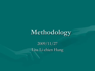 Methodology 2009/11/27 Lisa Li-chien Hung 