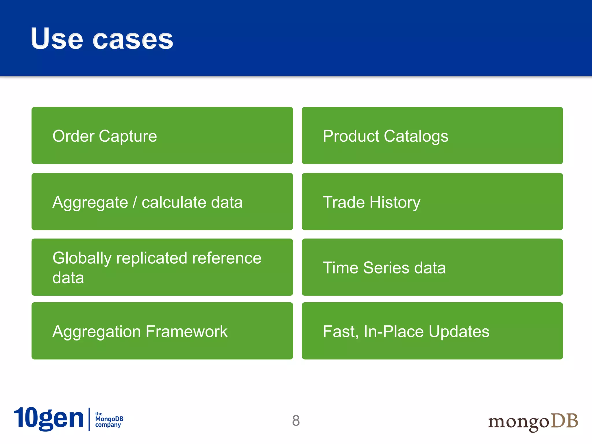 Use cases


 Order Capture                       Product Catalogs



 Aggregate / calculate data          Trade History


 Globally replicated reference
                                     Time Series data
 data


 Aggregation Framework               Fast, In-Place Updates




                                 8
 