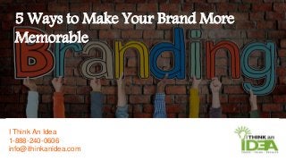 I Think An Idea
1-888-240-0606
info@ithinkanidea.com
5 Ways to Make Your Brand More
Memorable
 