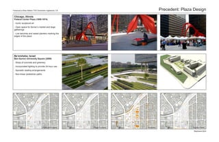 Florence/La Brea Station TOD Downtown Inglewood, CA                                 Precedent: Plaza Design
 Chicago, Illinois
 Federal Center Plaza (1959-1974)
 - Iconic sculptural art
 - Open space for farmer’s market and large
 gatherings
 - Low benches and raised planters marking the
 edges of the plaza




 Be’ersheba, Israel
 Ben-Gurion University Square (2009)
 - Strips of concrete and greenery
 - Incorporated lighting to provide 24-hour use
 - Sporadic seating arrangements
 - Non-linear pedestrian paths




                                 Public Art Projects   Plaza Furniture   Greenery                   Access Points

                                                                                                     Stephanie Byrd
 