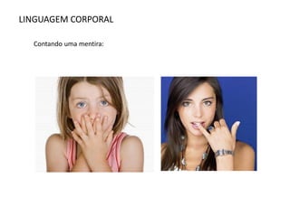 LINGUAGEM CORPORAL
Contando uma mentira:
 