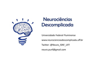 Universidade Federal Fluminense
www.neurocienciasdescomplicada.uff.br
Twitter: @Neuro_ISNF_UFF
neuro.punf@gmail.com
Neurociências
Descomplicada
 