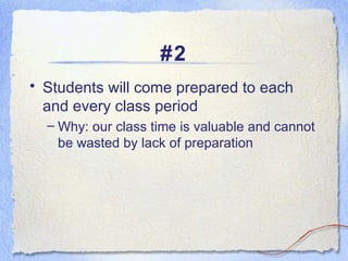 #2 Students will come prepared to each and every class period  Why: our class time is valuable and cannot be wasted by lack of preparation 