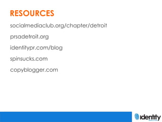 RESOURCES
socialmediaclub.org/chapter/detroit

prsadetroit.org

identitypr.com/blog

spinsucks.com

copyblogger.com
 