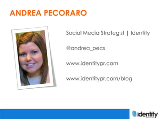 ANDREA PECORARO

          Social Media Strategist | Identity

          @andrea_pecs

          www.identitypr.com

          www.identitypr.com/blog
 