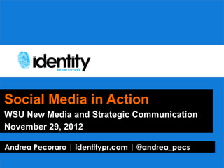 Social Media in Action
WSU New Media and Strategic Communication
November 29, 2012

Andrea Pecoraro | identitypr.com | @andrea_pecs
 