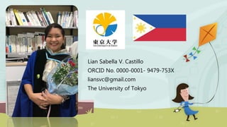 Lian Sabella V. Castillo
ORCID No. 0000-0001- 9479-753X
liansvc@gmail.com
The University of Tokyo
 