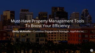 1. 2018 © AppFolio, Inc. Confidential.
Must-Have Property Management Tools
To Boost Your Efficiency
Emily McAnulla – Customer Engagement Manager, AppFolio Inc.
 