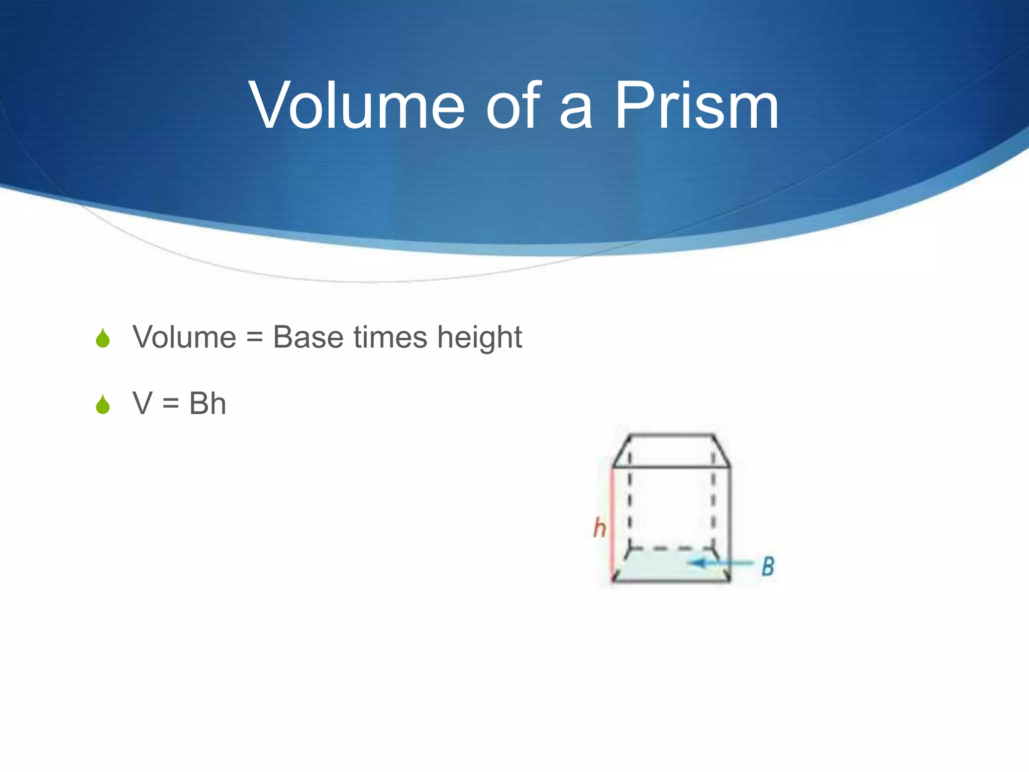Volume of a Prism


S Volume = Base times height

S V = Bh
 