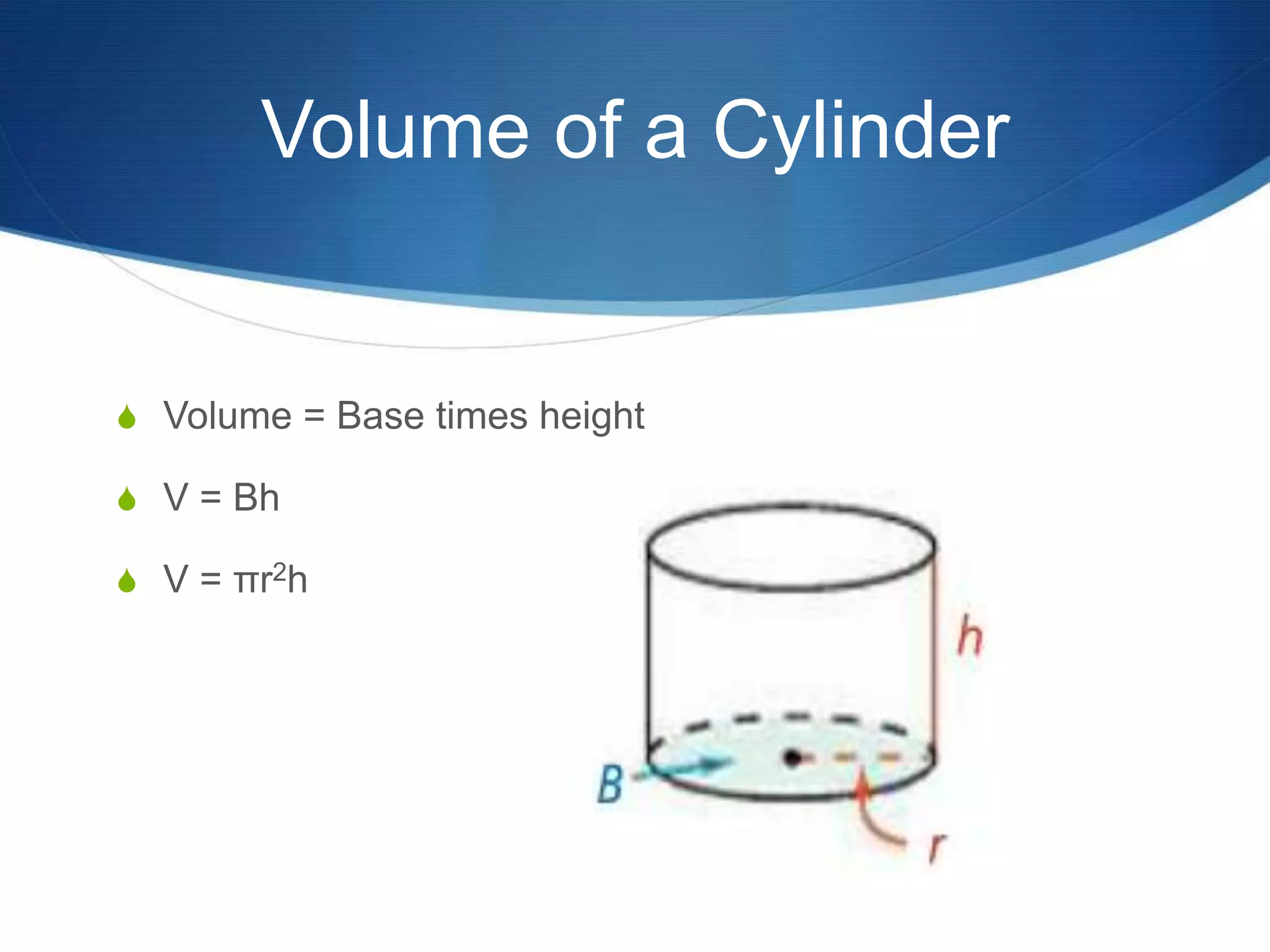 Volume of a Cylinder


S Volume = Base times height

S V = Bh

S V = πr2h
 