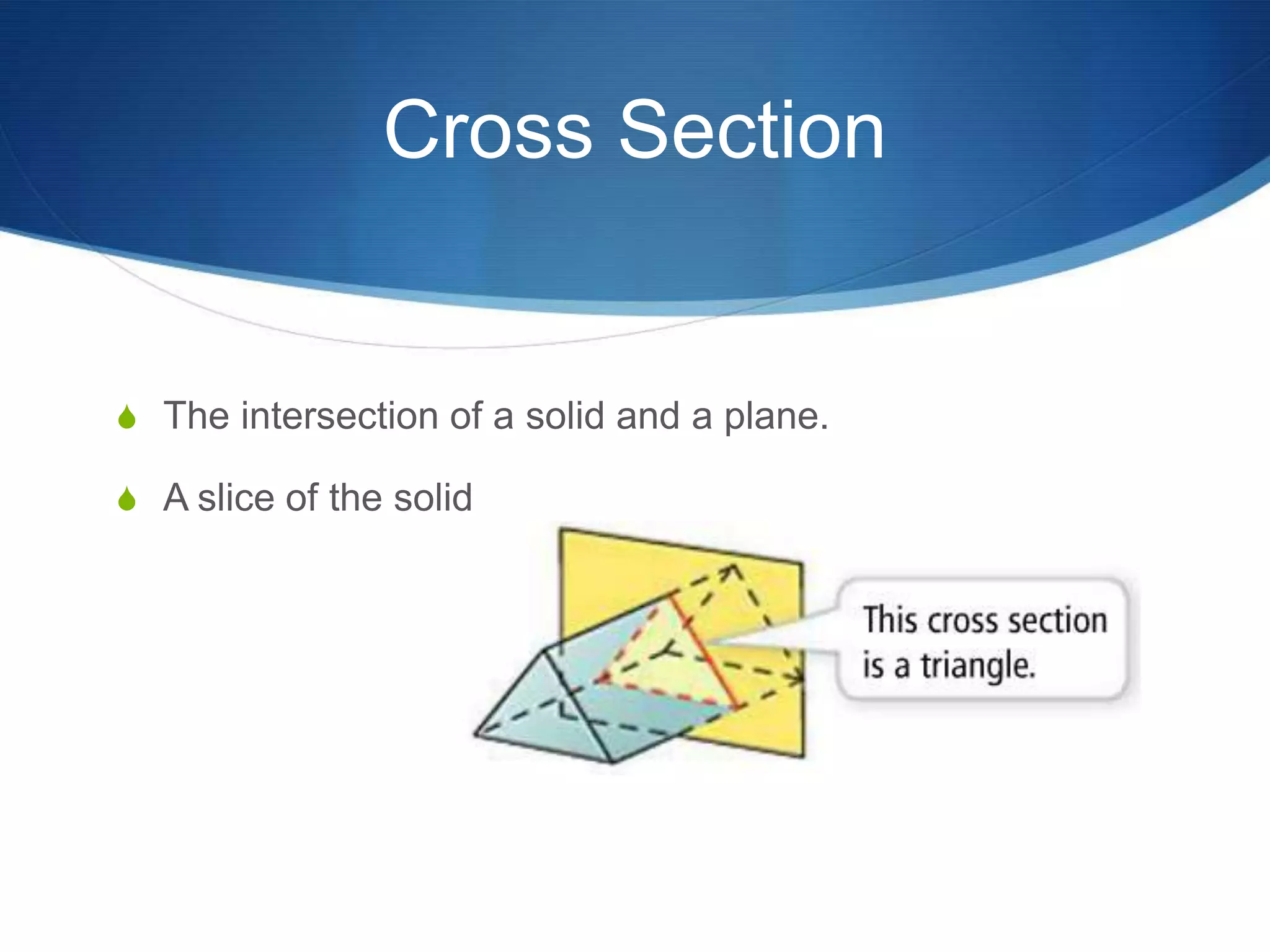 Cross Section


S The intersection of a solid and a plane.

S A slice of the solid
 