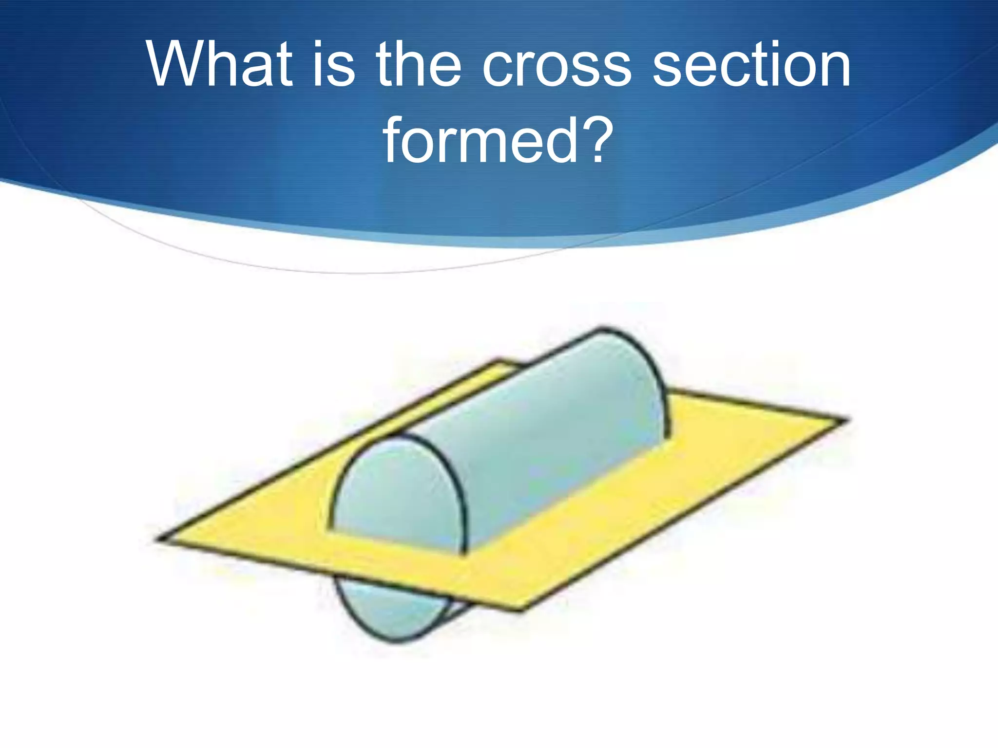 What is the cross section
        formed?
 