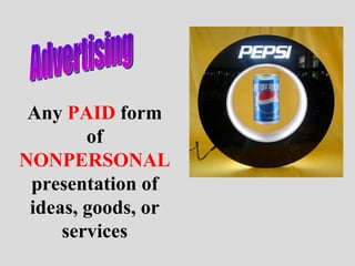 Advertising Any  PAID  form of  NONPERSONAL  presentation of ideas, goods, or services 