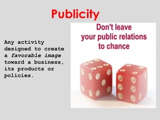 Any activity designed to create a  favorable image  toward a business, its products or policies. Publicity 