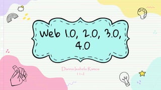 Web 1.0, 2.0, 3.0,
4.0
Danna Isabela Ramos
11-2
 