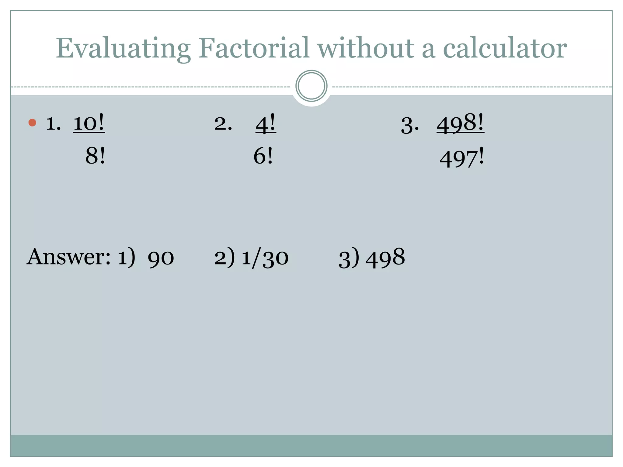 Evaluating Factorial without a calculator1.  10!		2.    4!		3.   498!      8!		       6!		    497!Answer: 1)  90	2) 1/30	3) 498