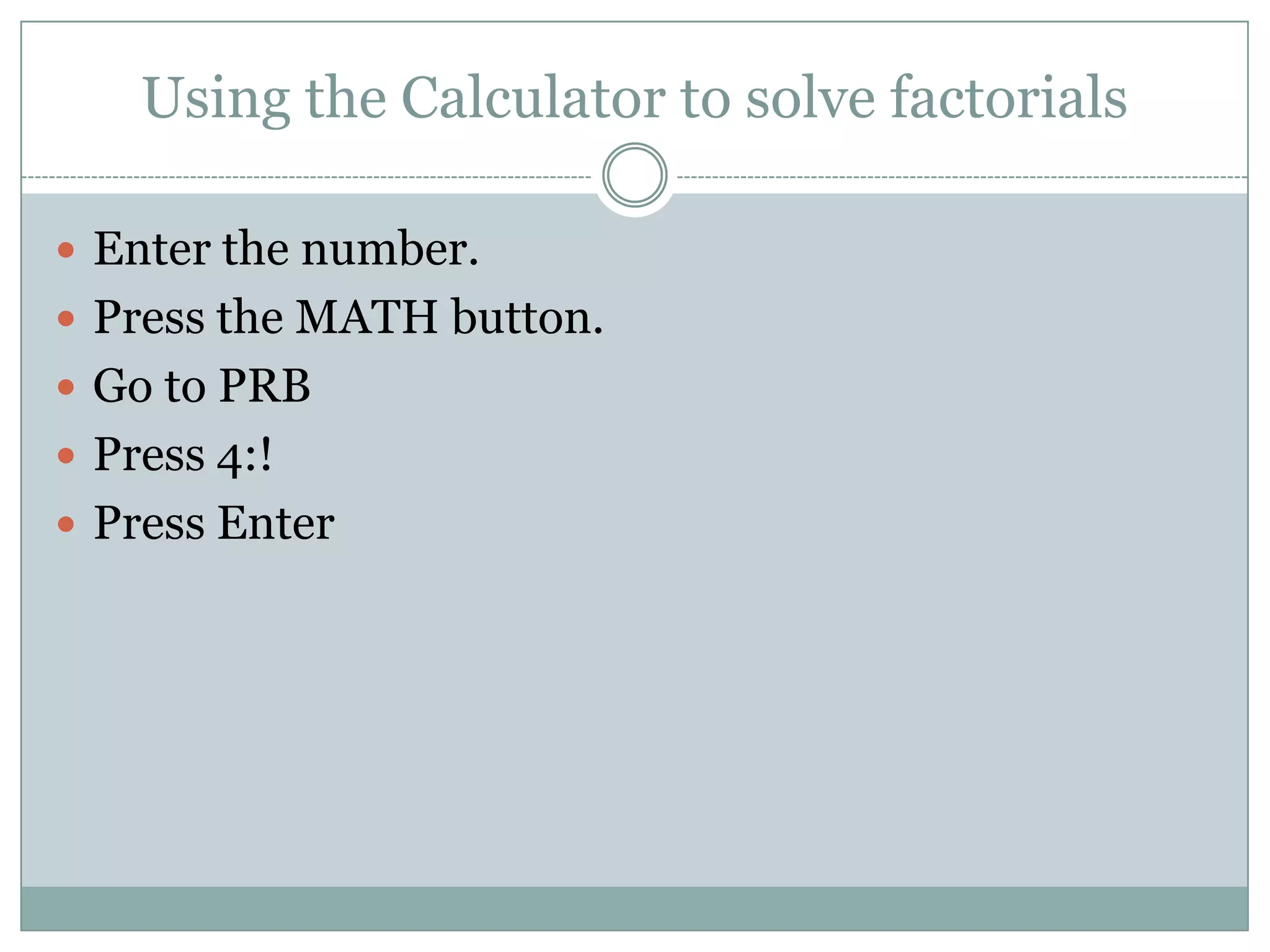 Using the Calculator to solve factorialsEnter the number.Press the MATH button.Go to PRBPress 4:!Press Enter